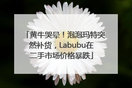 黄牛哭晕！泡泡玛特突然补货，Labubu在二手市场价格暴跌