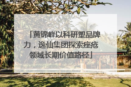 黄锦峰以科研塑品牌力，逸仙集团探索痤疮领域长期价值路径