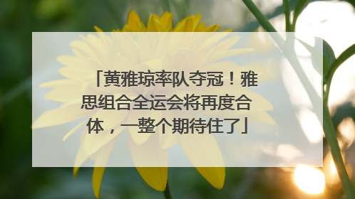 黄雅琼率队夺冠！雅思组合全运会将再度合体，一整个期待住了