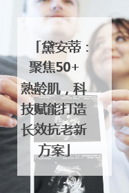 黛安蒂：聚焦50+熟龄肌，科技赋能打造长效抗老新方案