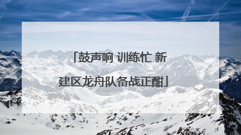 鼓声响 训练忙 新建区龙舟队备战正酣