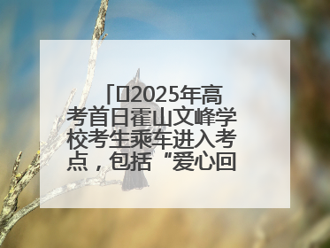 ﻿2025年高考首日霍山文峰学校考生乘车进入考点，包括“爱心回响”考生