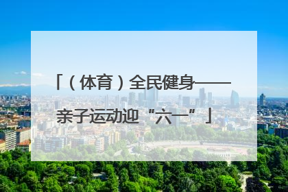 （体育）全民健身——亲子运动迎“六一”