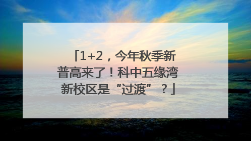 1+2，今年秋季新普高来了！科中五缘湾新校区是“过渡”？