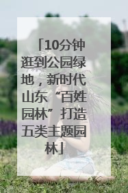 10分钟逛到公园绿地，新时代山东“百姓园林”打造五类主题园林