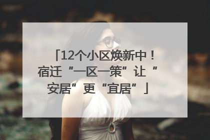 12个小区焕新中！宿迁“一区一策”让“安居”更“宜居”