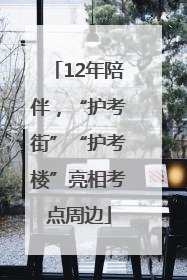 12年陪伴，“护考街”“护考楼”亮相考点周边