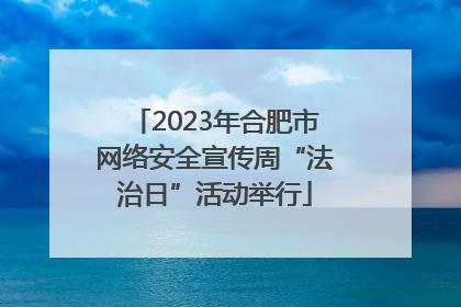 2023年合肥市网络安全宣传周“法治日”活动举行