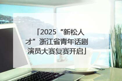 2025“新松人才”浙江省青年话剧演员大赛复赛开启