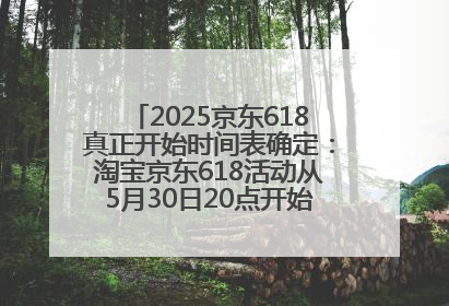 2025京东618真正开始时间表确定：淘宝京东618活动从5月30日20点开始到6月20日结束！