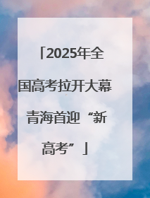 2025年全国高考拉开大幕 青海首迎“新高考”