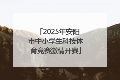 2025年安阳市中小学生科技体育竞赛激情开赛