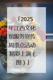 2025年江西文化馆服务宣传周重点活动精彩上演（图）