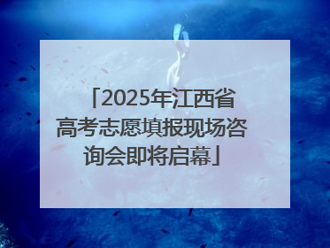 2025年江西省高考志愿填报现场咨询会即将启幕