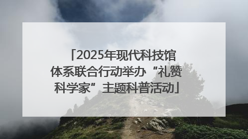 2025年现代科技馆体系联合行动举办“礼赞科学家”主题科普活动