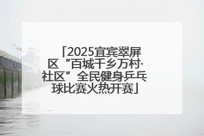 2025宜宾翠屏区“百城千乡万村·社区”全民健身乒乓球比赛火热开赛