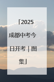 2025成都中考今日开考｜图集