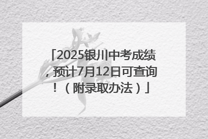2025银川中考成绩，预计7月12日可查询！（附录取办法）