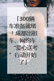 300辆车准备就绪！成都出租车、网约车“爱心送考”行动开始了