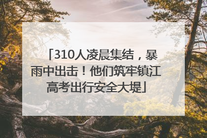 310人凌晨集结，暴雨中出击！他们筑牢镇江高考出行安全大堤