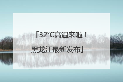 32℃高温来啦！黑龙江最新发布