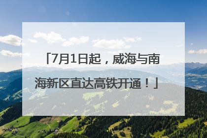 7月1日起，威海与南海新区直达高铁开通！