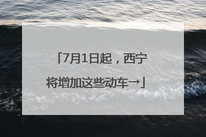 7月1日起，西宁将增加这些动车→