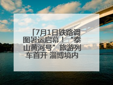 7月1日铁路调图暑运启幕！“泰山黄河号”旅游列车首开 淄博境内停三站