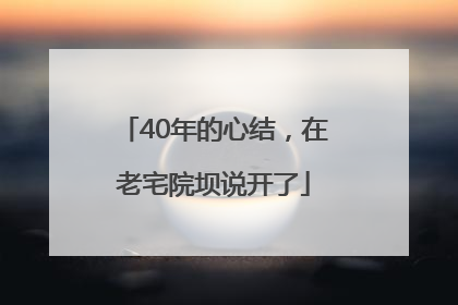 40年的心结，在老宅院坝说开了