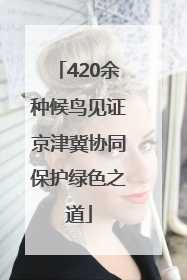 420余种候鸟见证京津冀协同保护绿色之道
