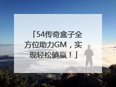 54传奇盒子全方位助力GM，实现轻松躺赢！