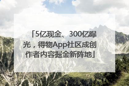 5亿现金、300亿曝光，得物App社区成创作者内容掘金新阵地