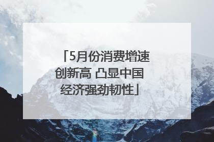 5月份消费增速创新高 凸显中国经济强劲韧性