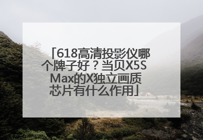 618高清投影仪哪个牌子好？当贝X5S Max的X独立画质芯片有什么作用