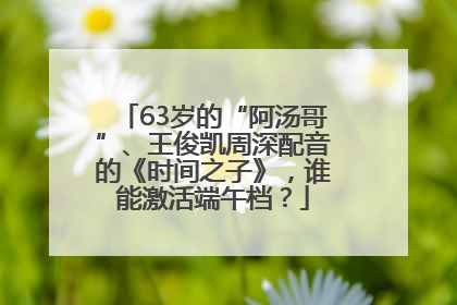 63岁的“阿汤哥”、王俊凯周深配音的《时间之子》，谁能激活端午档？