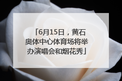 6月15日，黄石奥体中心体育场将举办演唱会和烟花秀