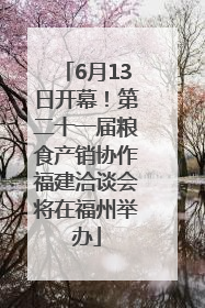 6月13日开幕！第二十一届粮食产销协作福建洽谈会将在福州举办