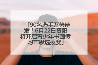 90名选手蓄势待发！6月22日资阳将开启青少年书画传习市级选拔赛