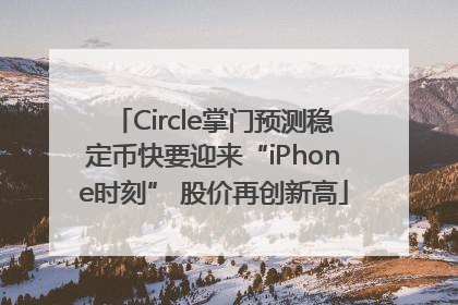 Circle掌门预测稳定币快要迎来“iPhone时刻” 股价再创新高