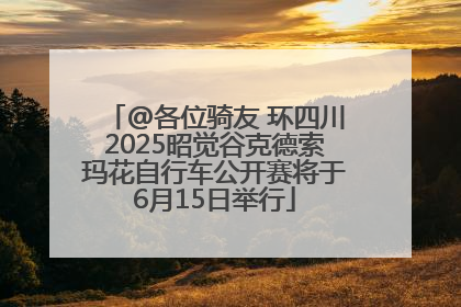 @各位骑友 环四川2025昭觉谷克德索玛花自行车公开赛将于6月15日举行