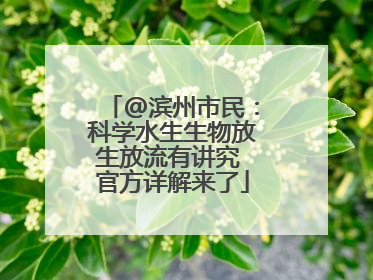 @滨州市民：科学水生生物放生放流有讲究 官方详解来了