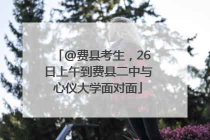 @费县考生，26日上午到费县二中与心仪大学面对面