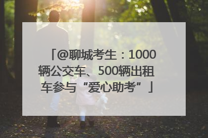 @聊城考生：1000辆公交车、500辆出租车参与“爱心助考”