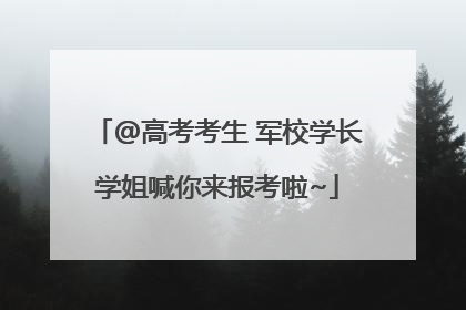 @高考考生 军校学长学姐喊你来报考啦~
