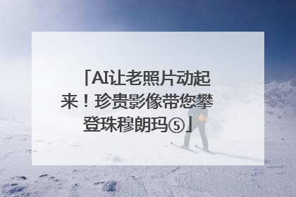 AI让老照片动起来！珍贵影像带您攀登珠穆朗玛⑤