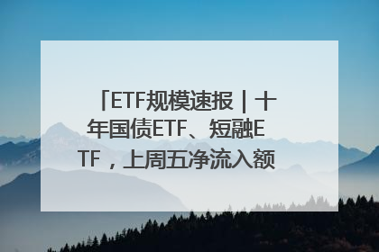 ETF规模速报｜十年国债ETF、短融ETF，上周五净流入额均超20亿元