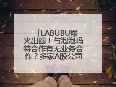 LABUBU爆火出圈！与泡泡玛特合作有无业务合作？多家A股公司密集回应
