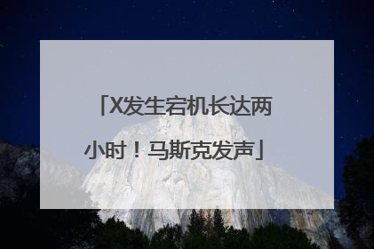 X发生宕机长达两小时！马斯克发声