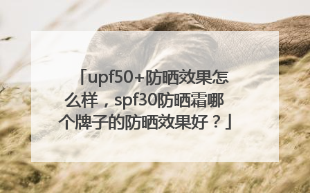 upf50+防晒效果怎么样，spf30防晒霜哪个牌子的防晒效果好？